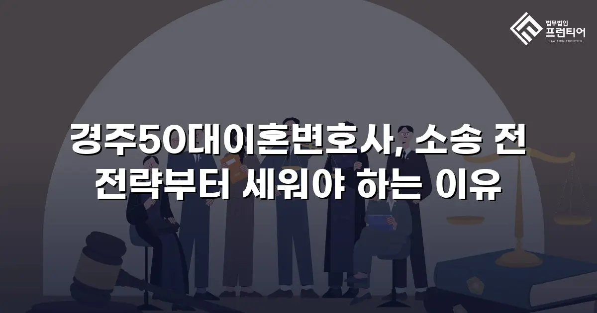 경주50대이혼변호사, 소송 전 전략부터 세워야 하는 이유