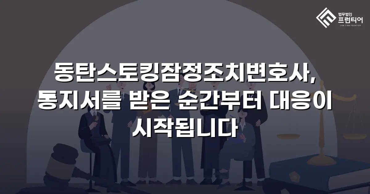 동탄스토킹잠정조치변호사, 통지서를 받은 순간부터 대응이 시작됩니다