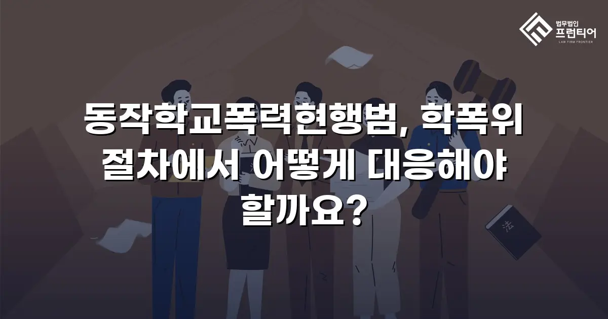 동작학교폭력현행범, 학폭위 절차에서 어떻게 대응해야 할까요?