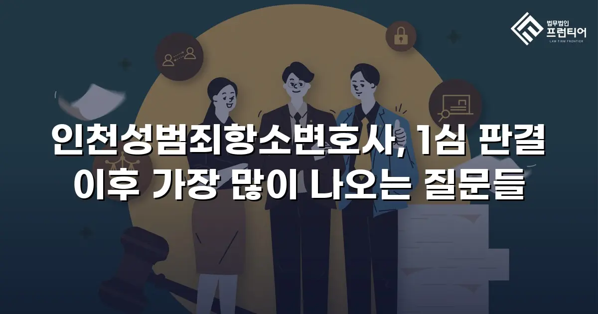 인천성범죄항소변호사, 1심 판결 이후 가장 많이 나오는 질문들
