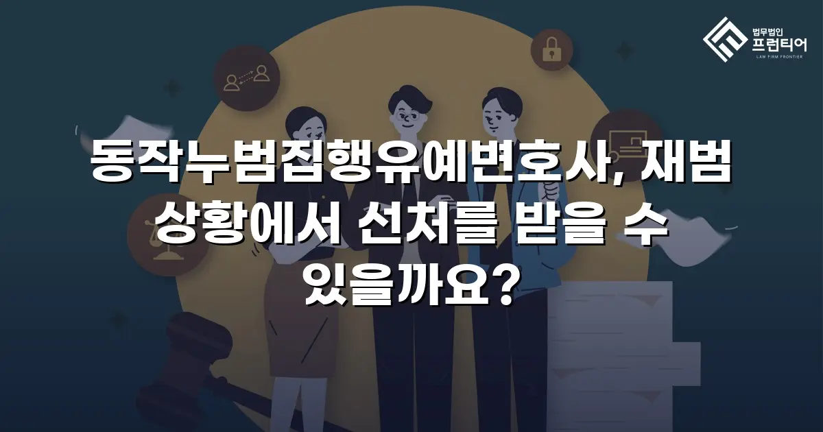 동작누범집행유예변호사, 재범 상황에서 선처를 받을 수 있을까요?