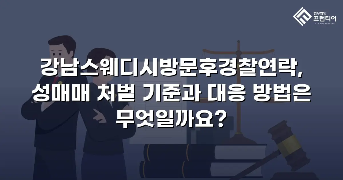 강남스웨디시방문후경찰연락, 성매매 처벌 기준과 대응 방법은 무엇일까요?