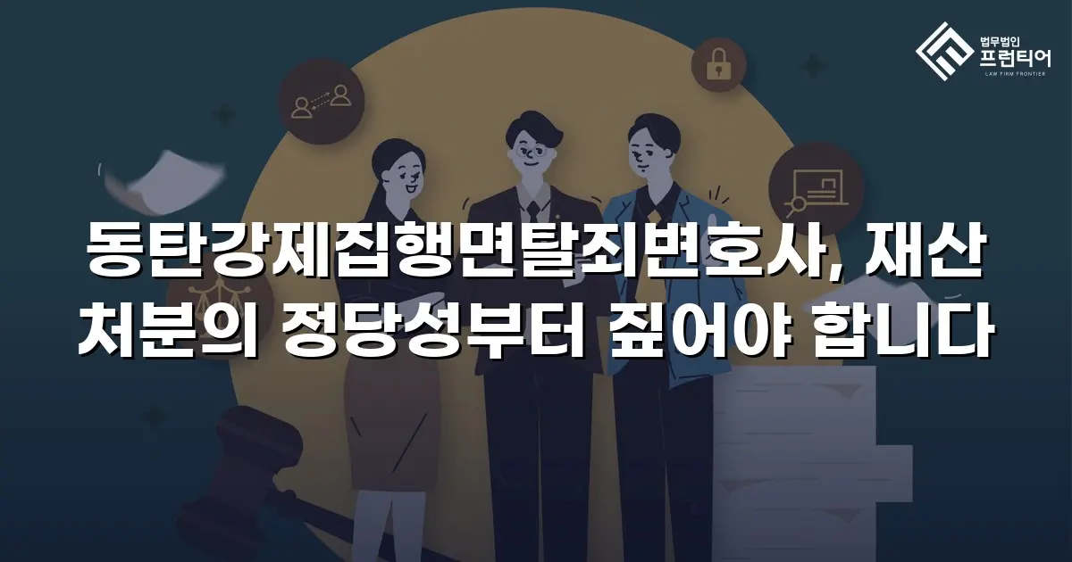 동탄강제집행면탈죄변호사, 재산 처분의 정당성부터 짚어야 합니다
