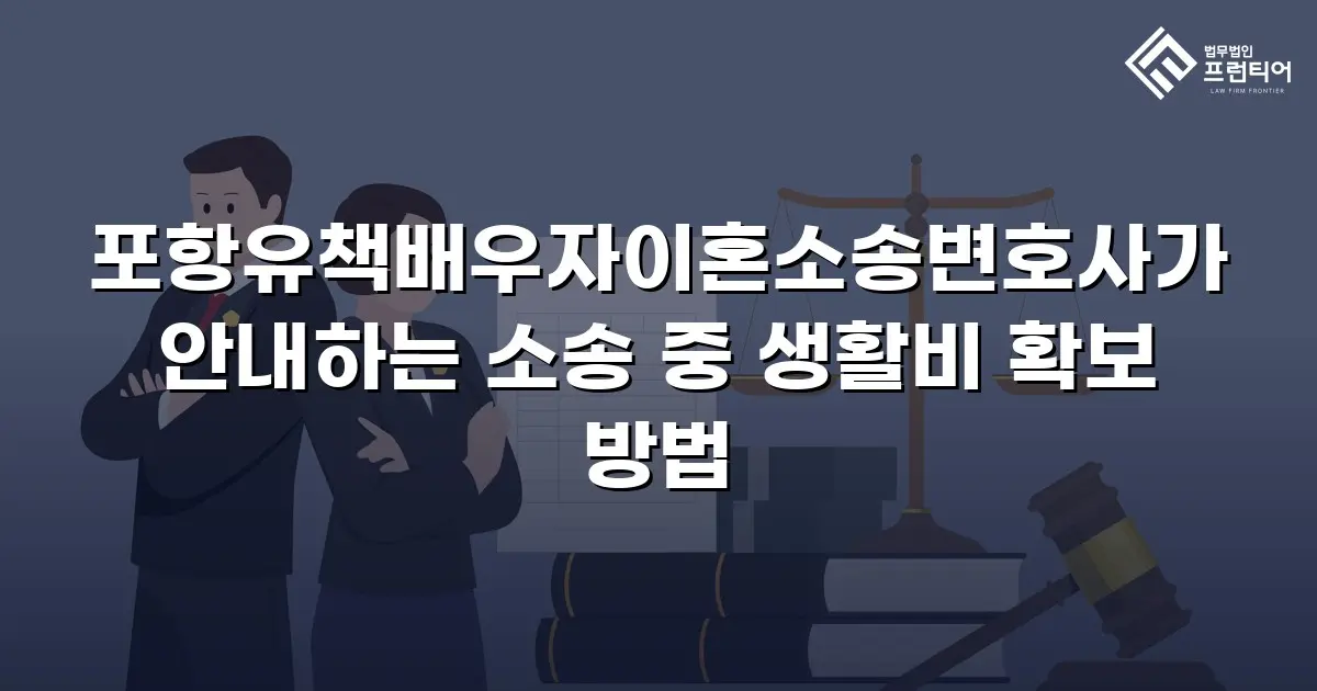포항유책배우자이혼소송변호사가 안내하는 소송 중 생활비 확보 방법