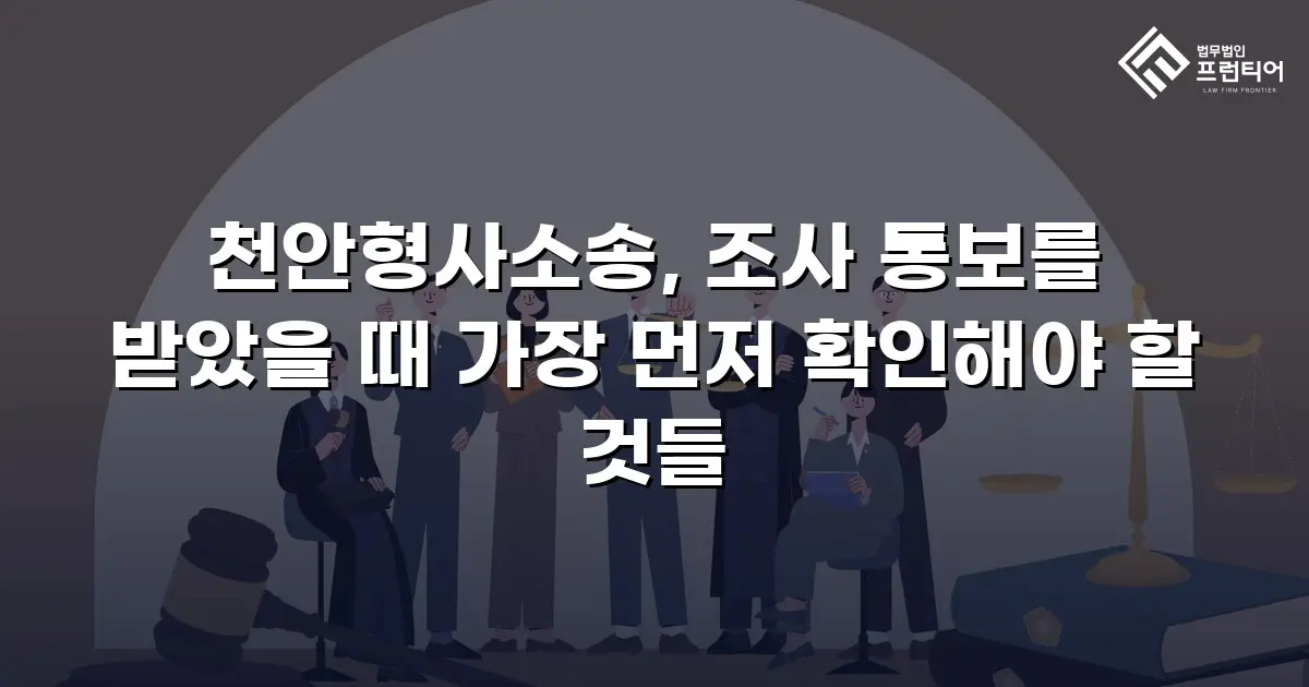 천안형사소송, 조사 통보를 받았을 때 가장 먼저 확인해야 할 것들
