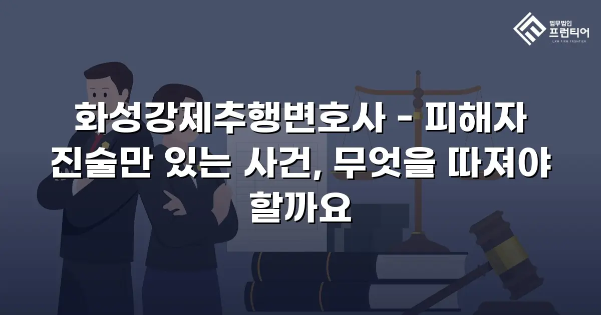 화성강제추행변호사 - 피해자 진술만 있는 사건, 무엇을 따져야 할까요