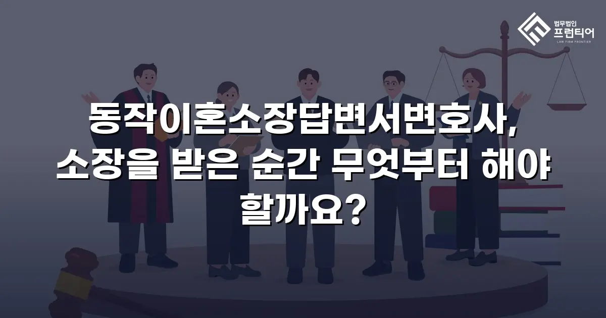 동작이혼소장답변서변호사, 소장을 받은 순간 무엇부터 해야 할까요?