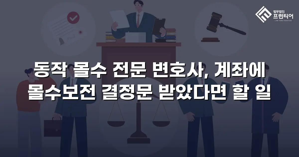 동작 몰수 전문 변호사, 계좌에 몰수보전 결정문 받았다면 할 일