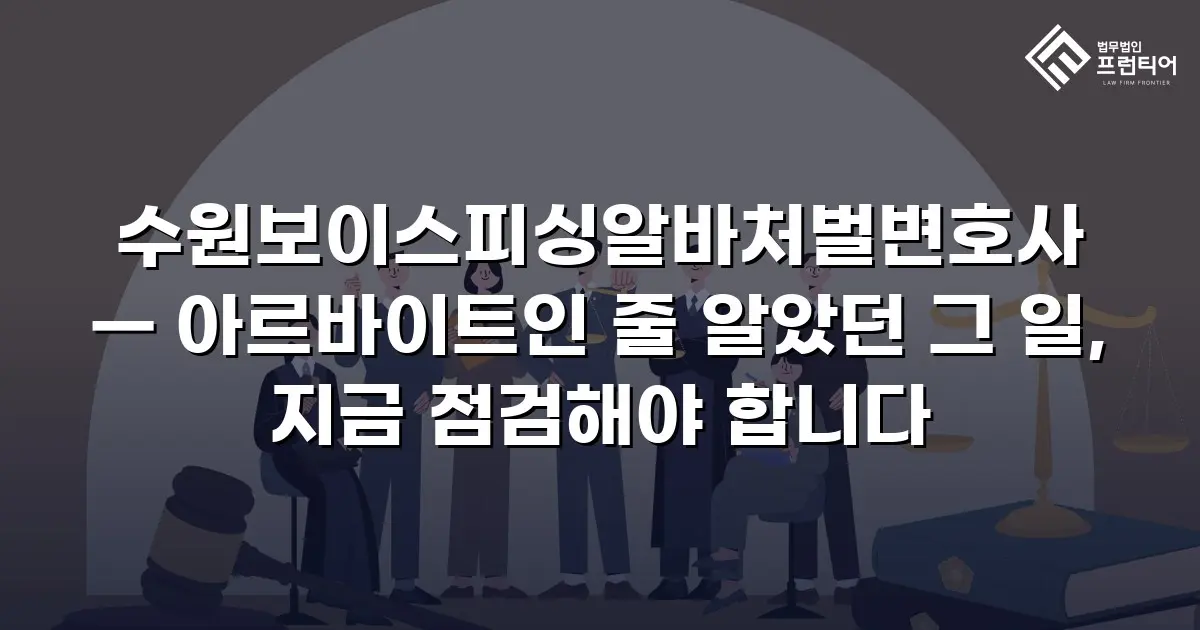 수원보이스피싱알바처벌변호사 — 아르바이트인 줄 알았던 그 일, 지금 점검해야 합니다