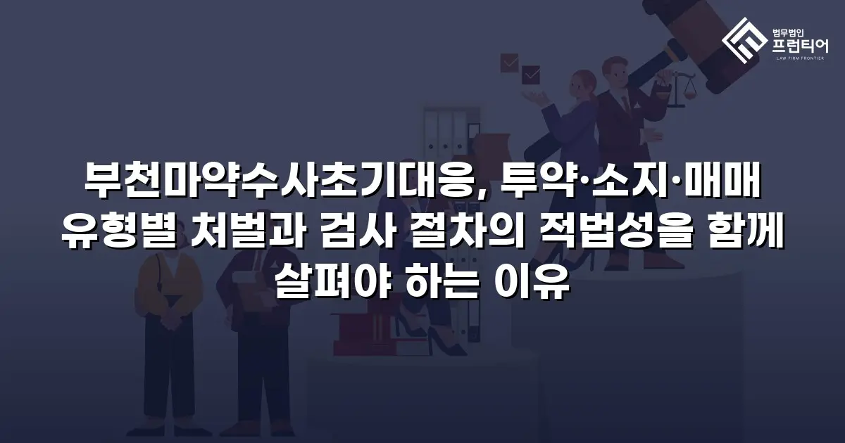 부천마약수사초기대응, 투약·소지·매매 유형별 처벌과 검사 절차의 적법성을 함께 살펴야 하는 이유