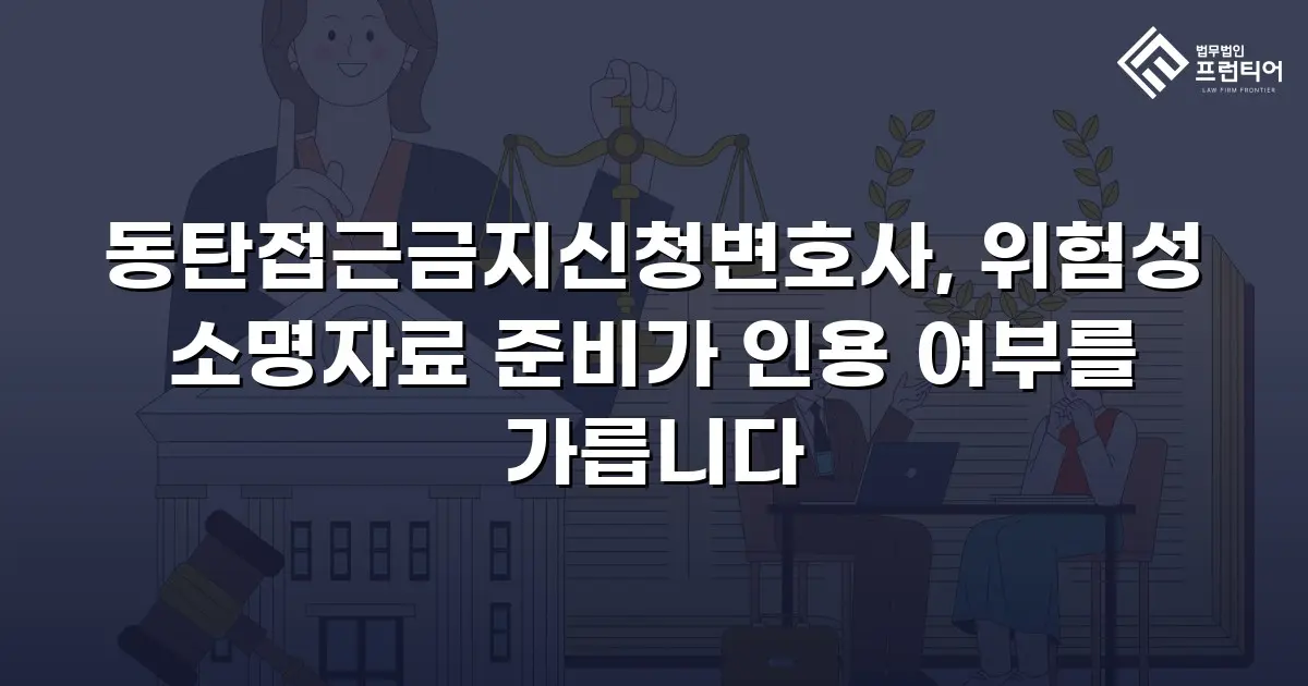 동탄접근금지신청변호사, 위험성 소명자료 준비가 인용 여부를 가릅니다