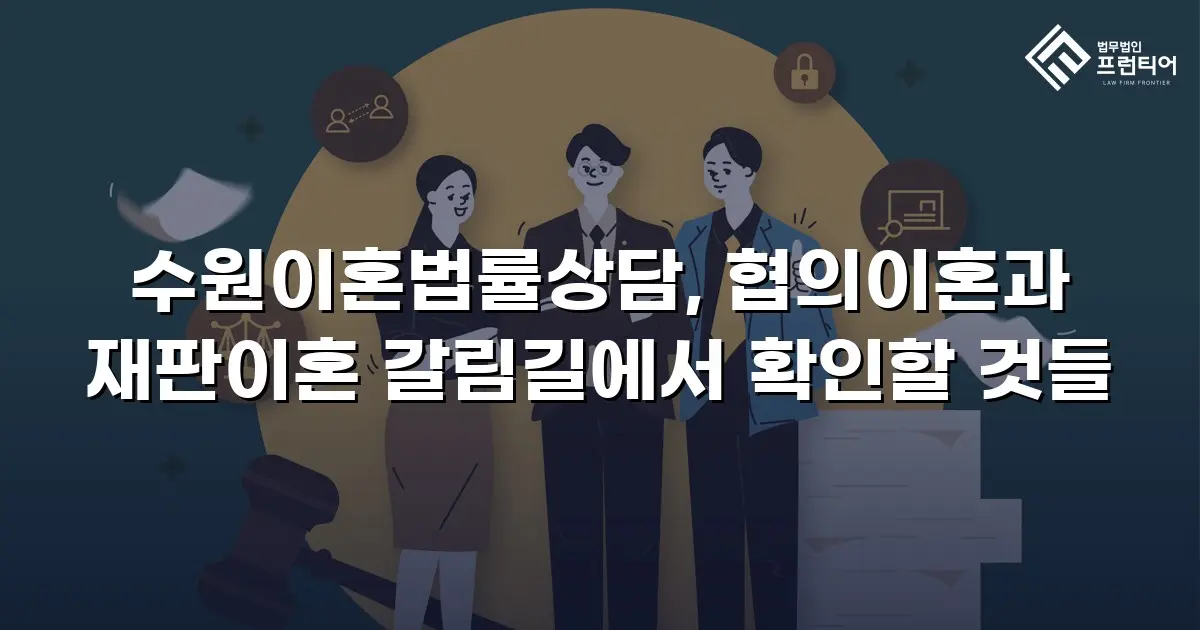 수원이혼법률상담, 협의이혼과 재판이혼 갈림길에서 확인할 것들