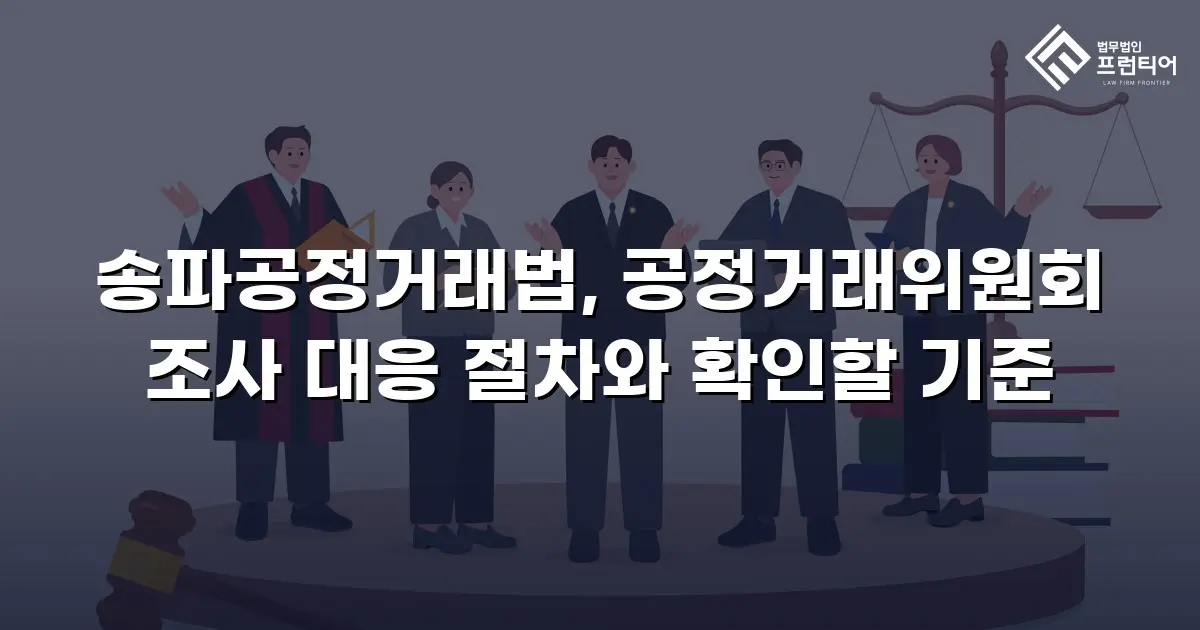 송파공정거래법, 공정거래위원회 조사 대응 절차와 확인할 기준