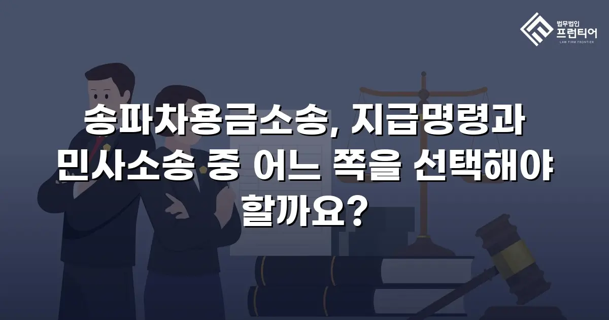 송파차용금소송, 지급명령과 민사소송 중 어느 쪽을 선택해야 할까요?