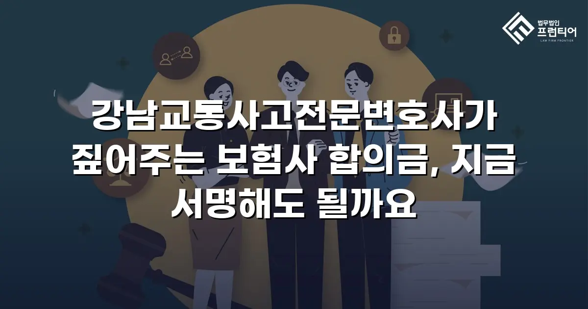 강남교통사고전문변호사가 짚어주는 보험사 합의금, 지금 서명해도 될까요