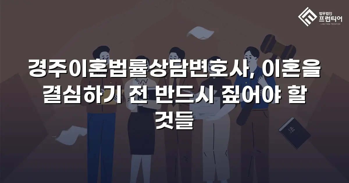 경주이혼법률상담변호사, 이혼을 결심하기 전 반드시 짚어야 할 것들