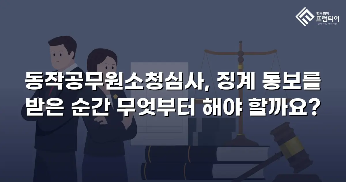 동작공무원소청심사, 징계 통보를 받은 순간 무엇부터 해야 할까요?