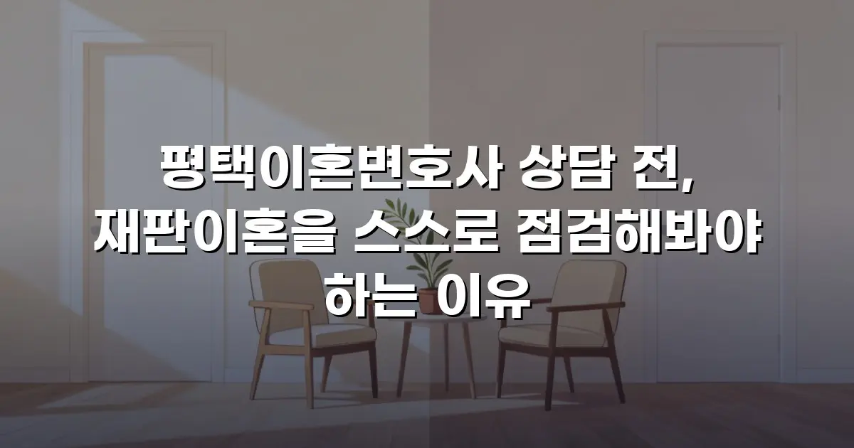 평택이혼변호사 상담 전, 재판이혼을 스스로 점검해봐야 하는 이유