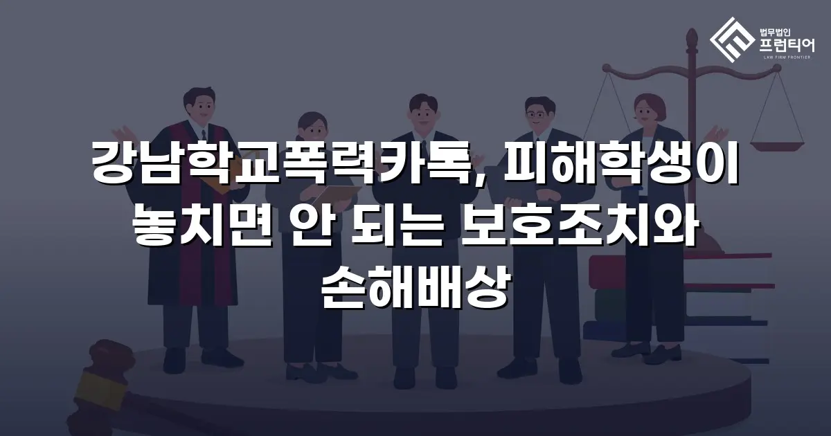 강남학교폭력카톡, 피해학생이 놓치면 안 되는 보호조치와 손해배상
