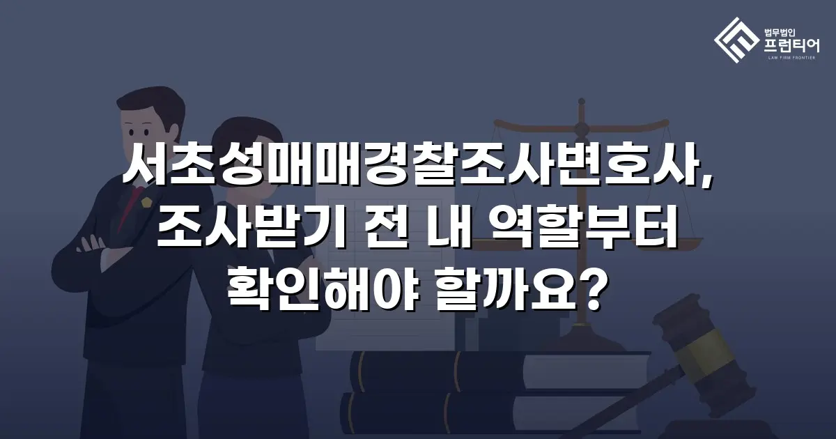 서초성매매경찰조사변호사, 조사받기 전 내 역할부터 확인해야 할까요?
