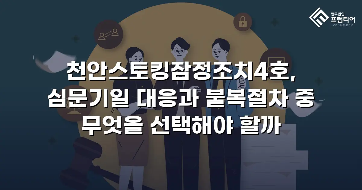천안스토킹잠정조치4호, 심문기일 대응과 불복절차 중 무엇을 선택해야 할까