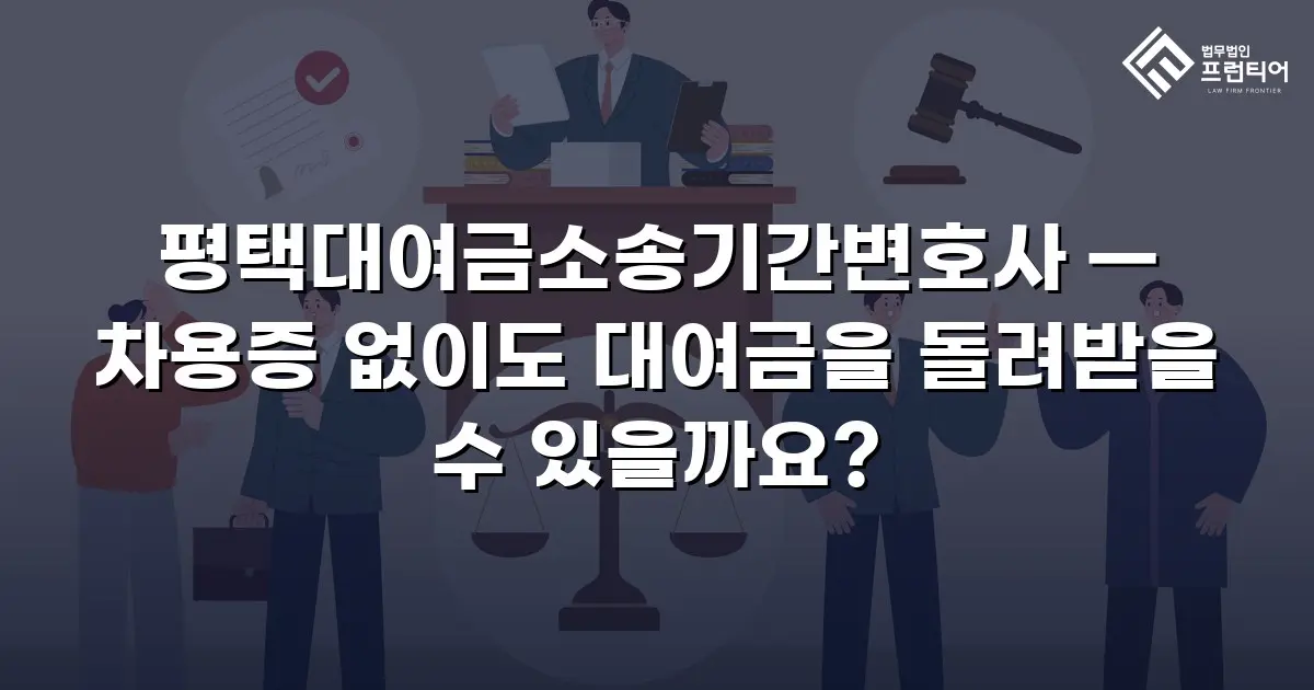 평택대여금소송기간변호사 — 차용증 없이도 대여금을 돌려받을 수 있을까요?