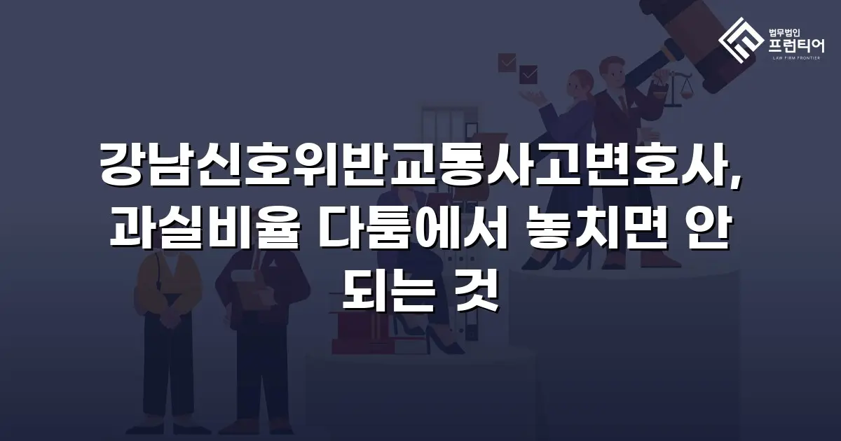 강남신호위반교통사고변호사, 과실비율 다툼에서 놓치면 안 되는 것