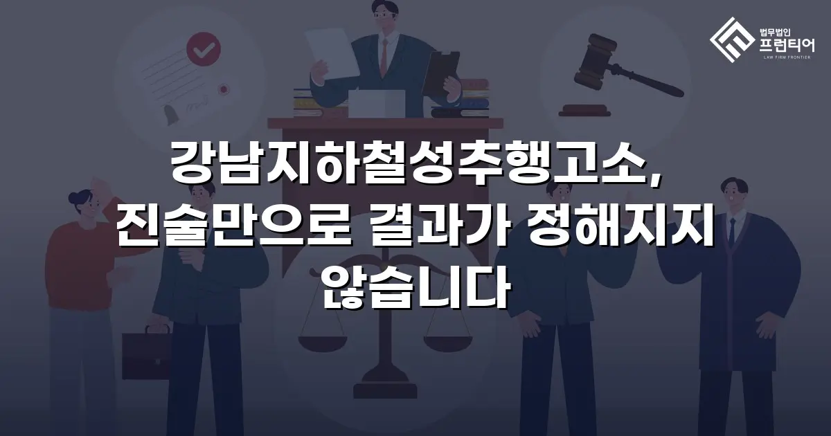 강남지하철성추행고소, 진술만으로 결과가 정해지지 않습니다