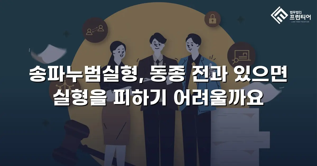 송파누범실형, 동종 전과 있으면 실형을 피하기 어려울까요