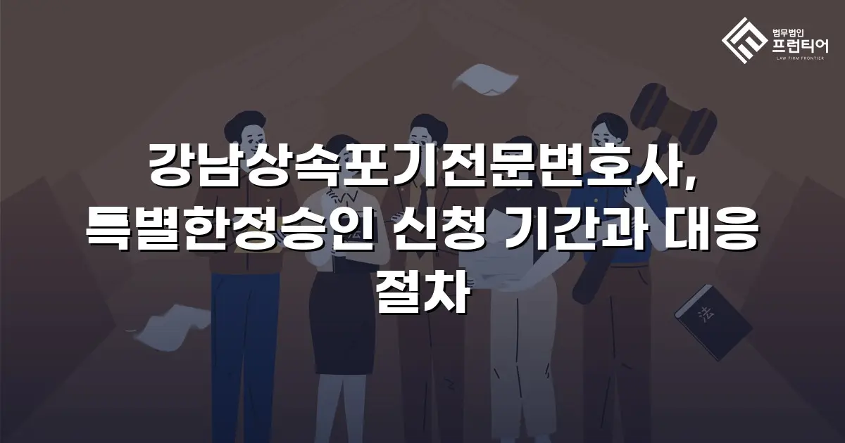 강남상속포기전문변호사, 특별한정승인 신청 기간과 대응 절차