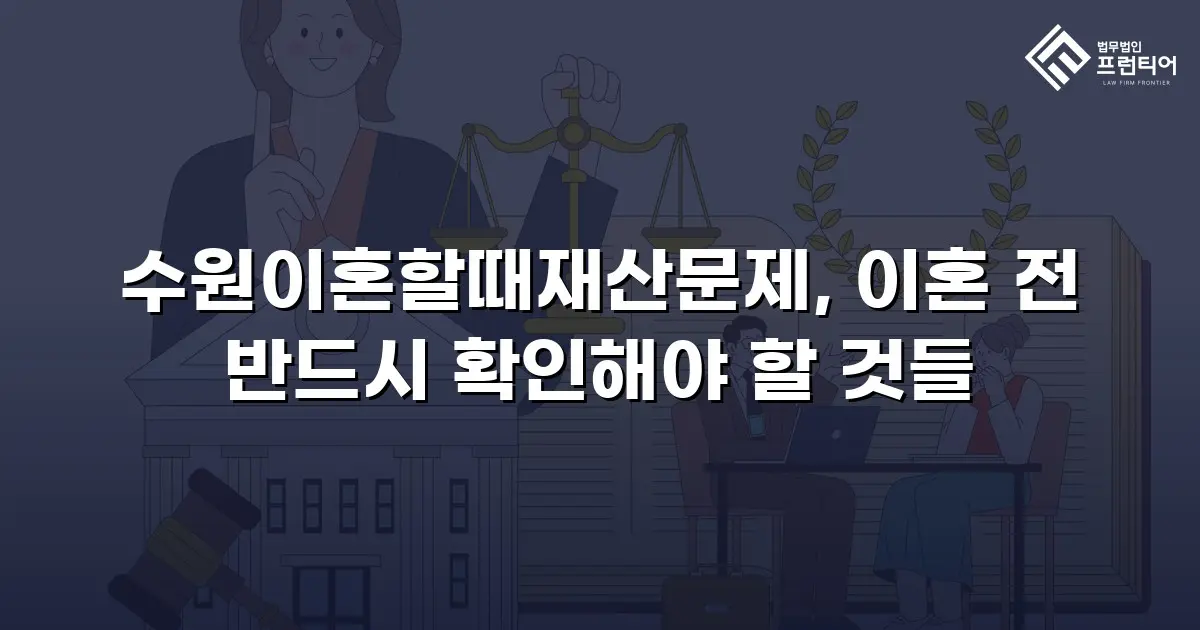 수원이혼할때재산문제, 이혼 전 반드시 확인해야 할 것들