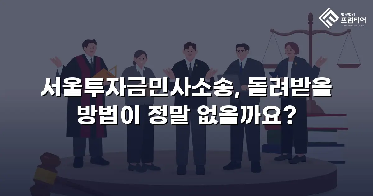 서울투자금민사소송, 돌려받을 방법이 정말 없을까요?