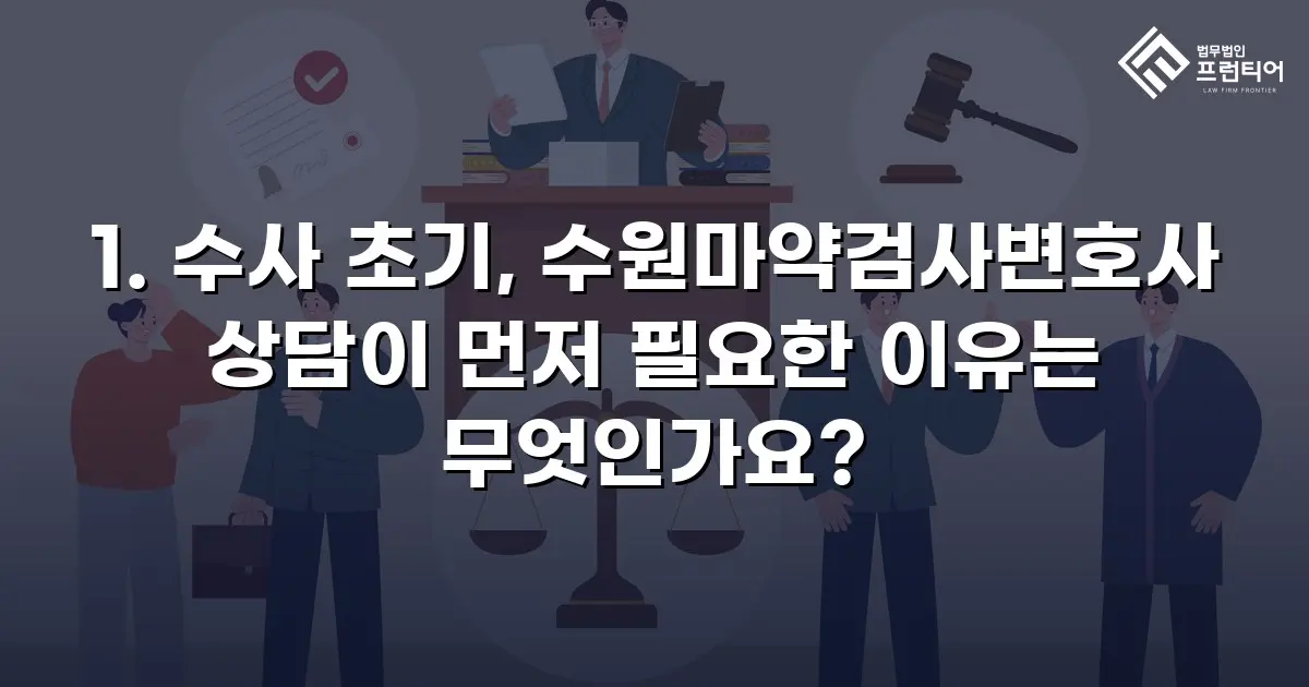 1. 수사 초기, 수원마약검사변호사 상담이 먼저 필요한 이유는 무엇인가요?