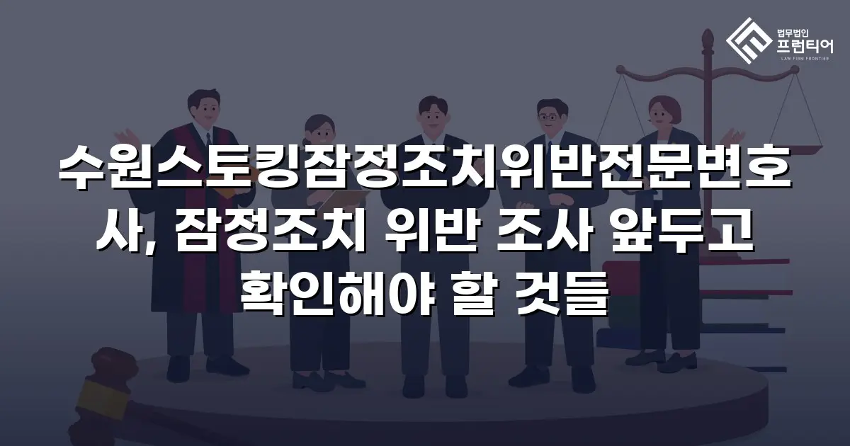 수원스토킹잠정조치위반전문변호사, 잠정조치 위반 조사 앞두고 확인해야 할 것들