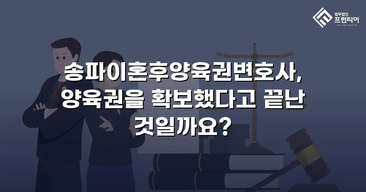 송파이혼후양육권변호사, 양육권을 확보했다고 끝난 것일까요?