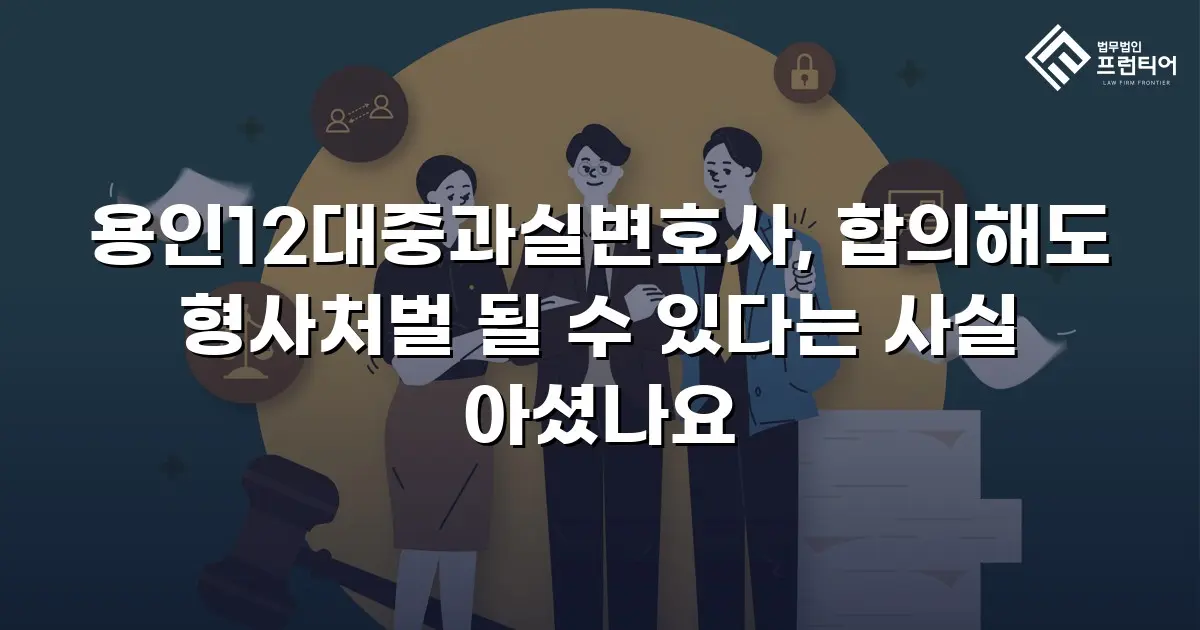 용인12대중과실변호사, 합의해도 형사처벌 될 수 있다는 사실 아셨나요