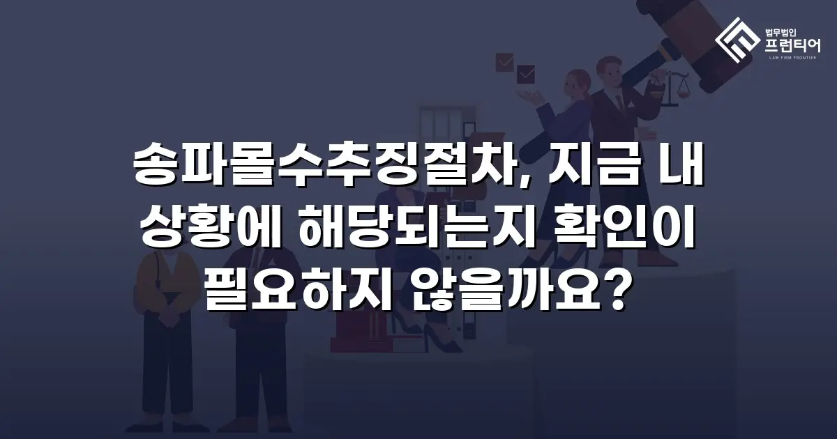 송파몰수추징절차, 지금 내 상황에 해당되는지 확인이 필요하지 않을까요?
