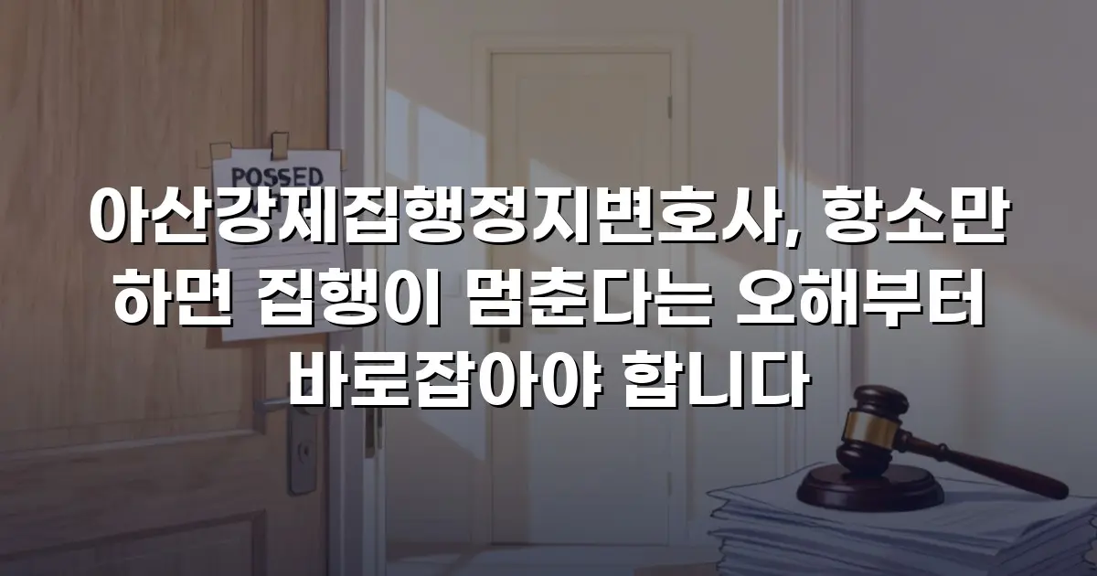 아산강제집행정지변호사, 항소만 하면 집행이 멈춘다는 오해부터 바로잡아야 합니다