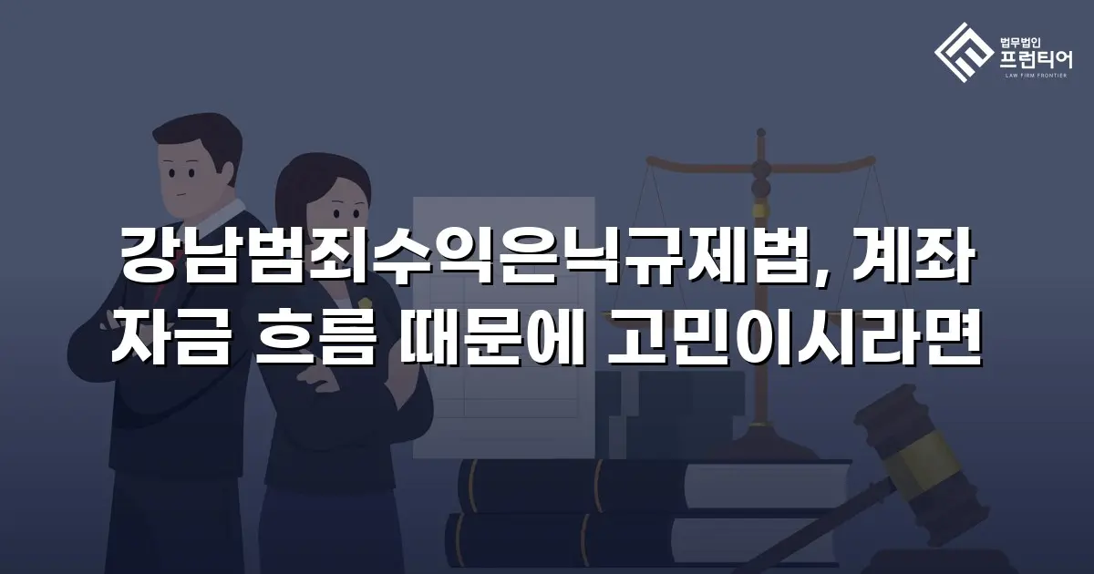 강남범죄수익은닉규제법, 계좌 자금 흐름 때문에 고민이시라면