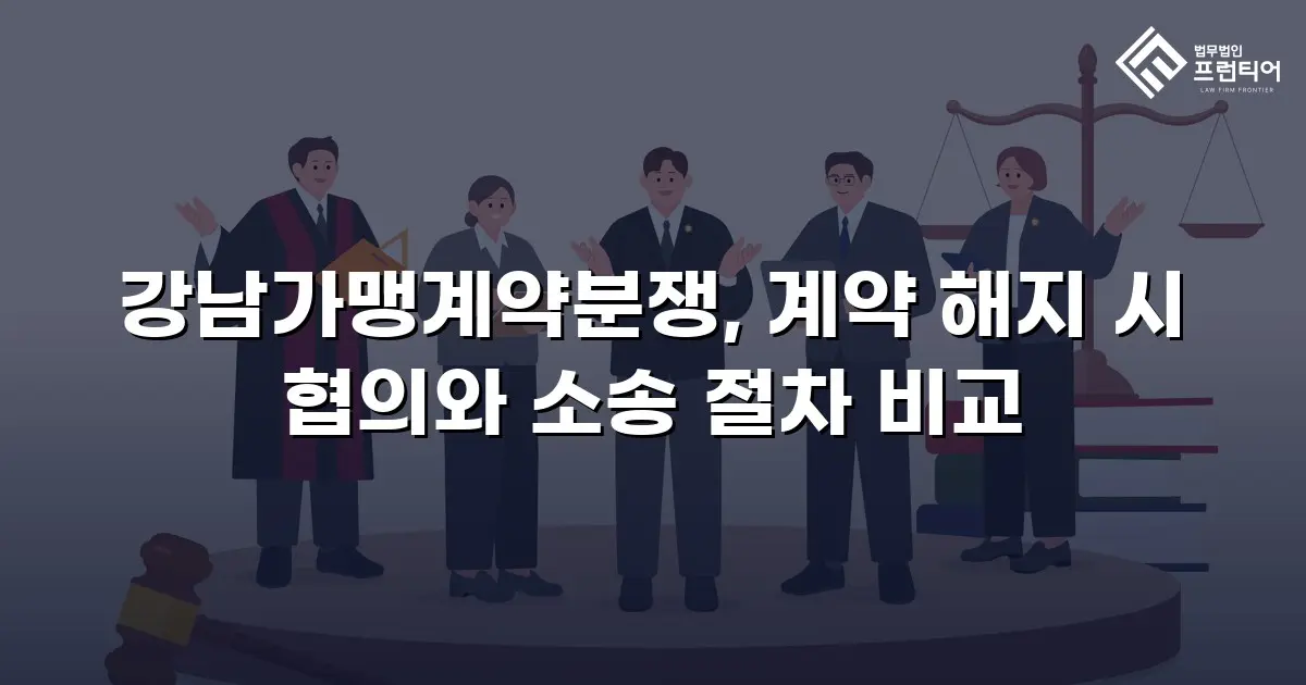 강남가맹계약분쟁, 계약 해지 시 협의와 소송 절차 비교