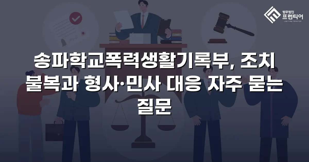 송파학교폭력생활기록부, 조치 불복과 형사·민사 대응 자주 묻는 질문