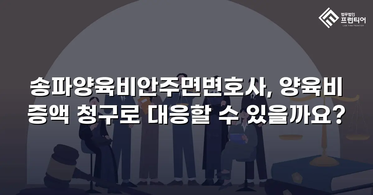 송파양육비안주면변호사, 양육비 증액 청구로 대응할 수 있을까요?