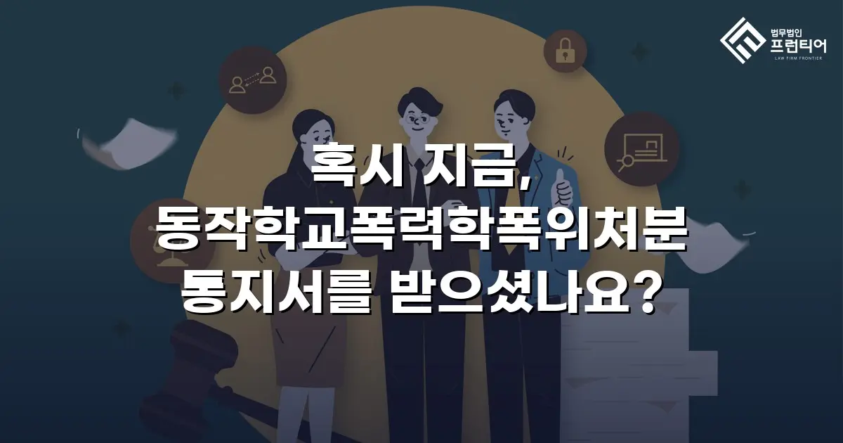 혹시 지금, 동작학교폭력학폭위처분 통지서를 받으셨나요?