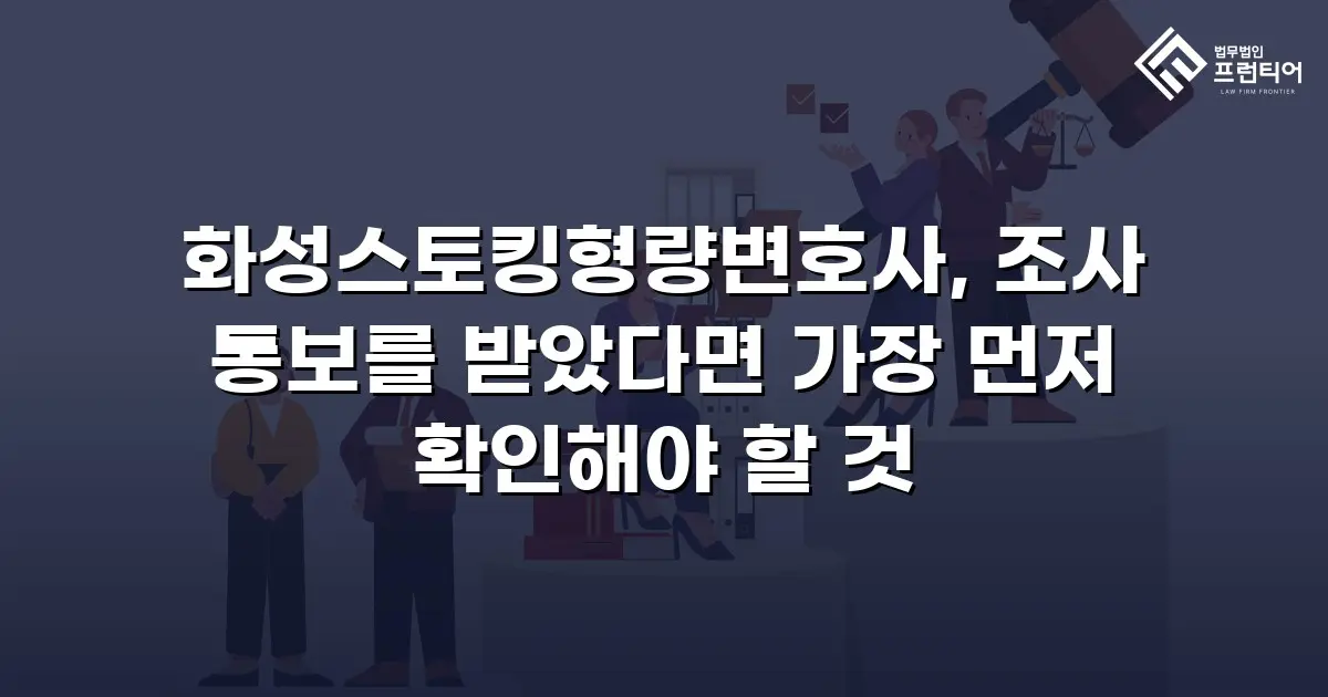 화성스토킹형량변호사, 조사 통보를 받았다면 가장 먼저 확인해야 할 것