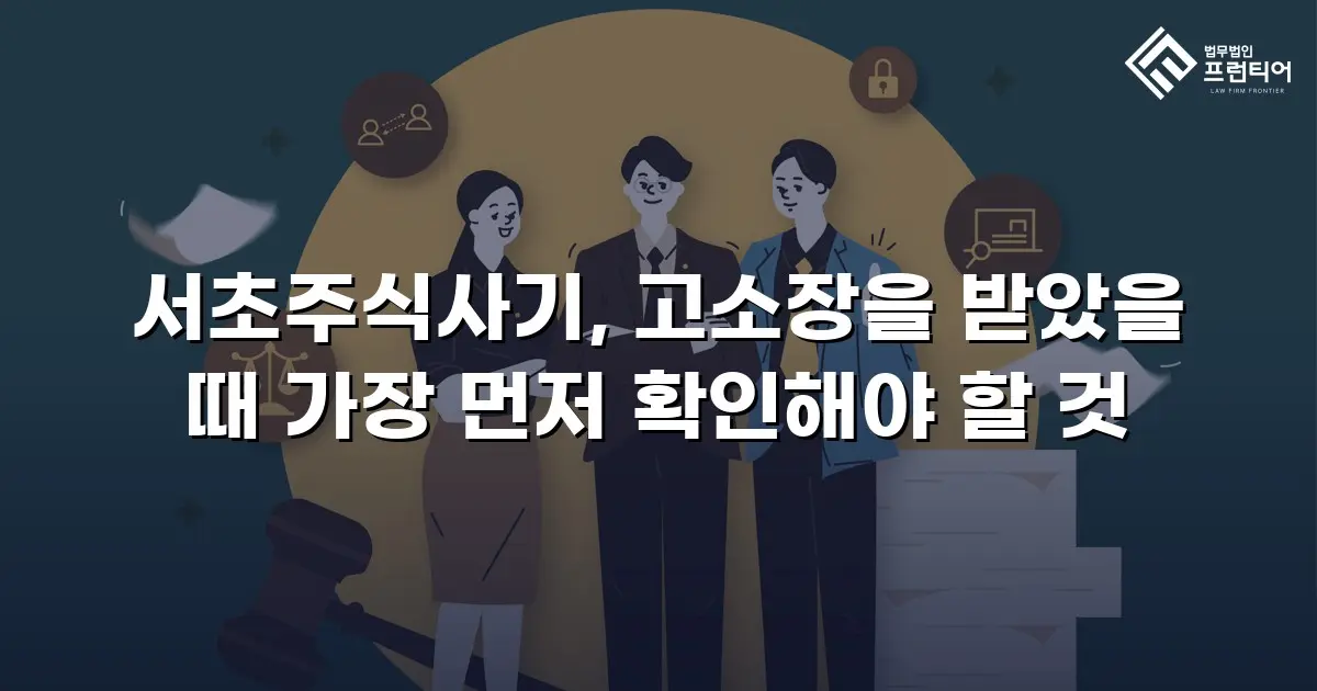 서초주식사기, 고소장을 받았을 때 가장 먼저 확인해야 할 것