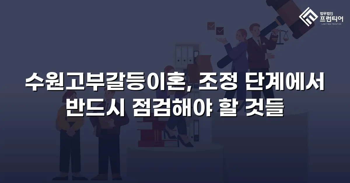 수원고부갈등이혼, 조정 단계에서 반드시 점검해야 할 것들