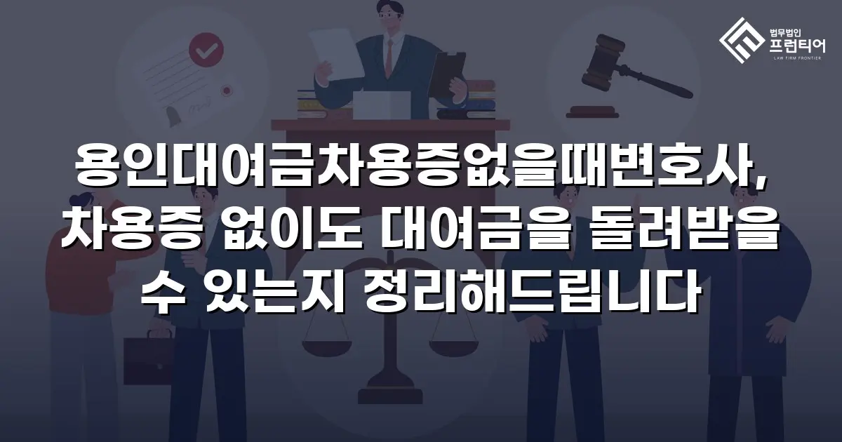 용인대여금차용증없을때변호사, 차용증 없이도 대여금을 돌려받을 수 있는지 정리해드립니다