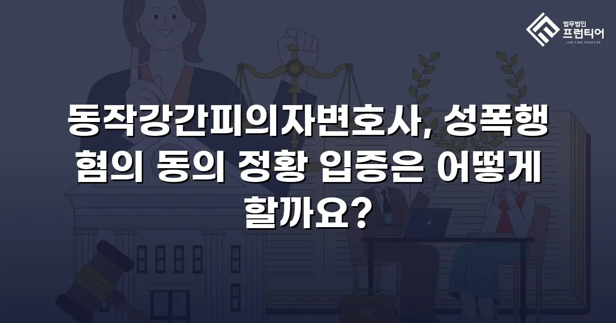 동작강간피의자변호사, 성폭행 혐의 동의 정황 입증은 어떻게 할까요?