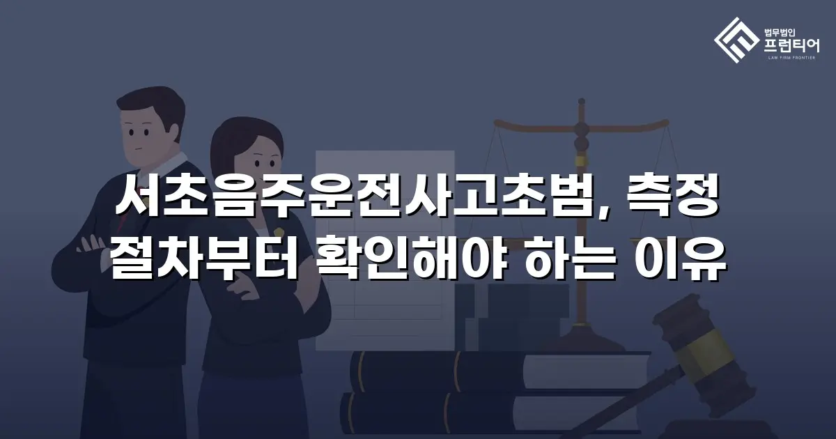 서초음주운전사고초범, 측정 절차부터 확인해야 하는 이유