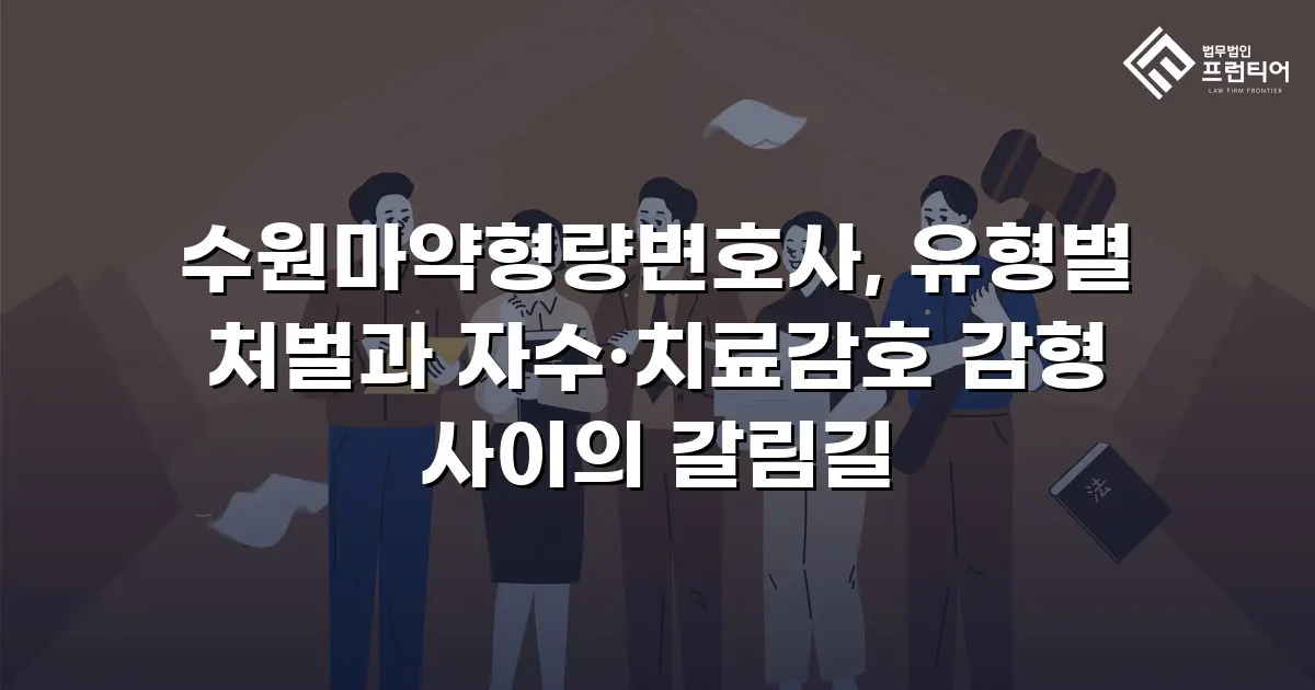 수원마약형량변호사, 유형별 처벌과 자수·치료감호 감형 사이의 갈림길